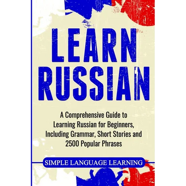 Learn Russian: A Comprehensive Guide to Learning Russian for Beginners, Including Grammar, Short Stories and 2500 Popular Phrases