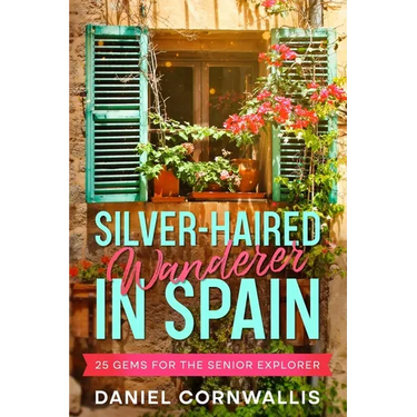Silver-Haired Wanderer in Spain: 25 Gems for the Senior Explorer