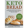Keto Bread: Delicious and Kitchen-Tested Bread Recipes for Low-Carb and Gluten-Free Diets. Best Collection of Keto Bread, Breadsticks, Buns, Bagels, C