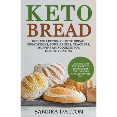 Keto Bread: Delicious and Kitchen-Tested Bread Recipes for Low-Carb and Gluten-Free Diets. Best Collection of Keto Bread, Breadsticks, Buns, Bagels, C