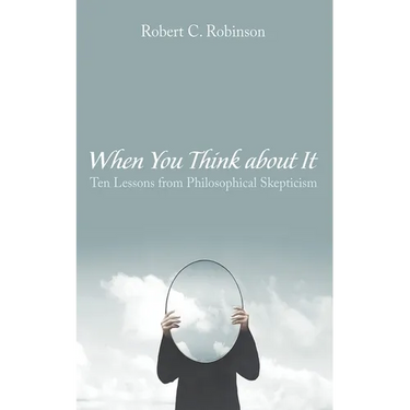 When You Think about It: Ten Lessons from Philosophical Skepticism
