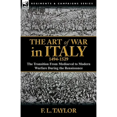 The Art of War in Italy, 1494-1529: the Transition From Mediaeval to Modern Warfare During the Renaissance