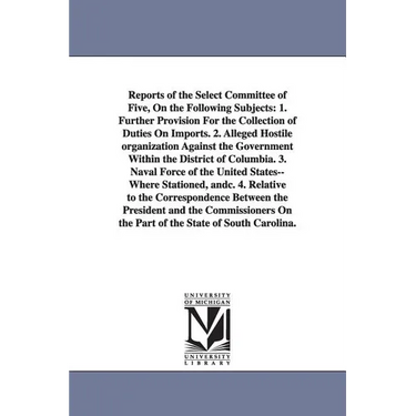 Reports of the Select Committee of Five, on the Following Subjects: 1. Further Provision for the Collection of Duties on Imports. 2. Alleged Hostile O