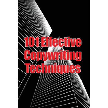 101 Effective Copywriting Techniques: The Essential Manual for Crafting Strong Copy That Promotes Your Goods, Services, or Concept