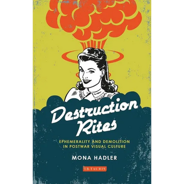 Destruction Rites: Ephemerality and Demolition in Postwar Visual Culture