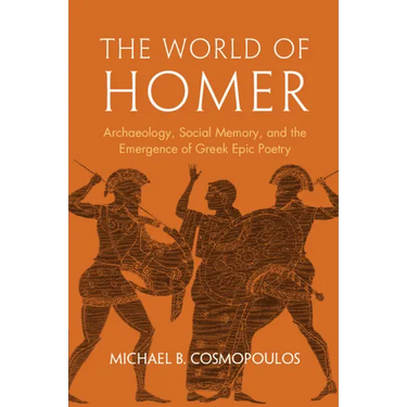 The World of Homer: Archaeology, Social Memory, and the Emergence of Greek Epic Poetry