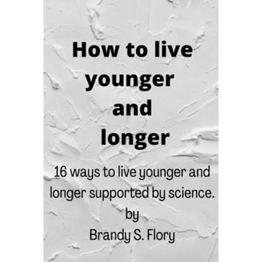 How to Live Younger and Longer: 16 ways to live younger and longer supported by Science