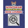 Nonogram Puzzle Book For Dog Lovers: A Logic Math Game Also Known As Hanjie, Japanese Crosswords, Griddlers, Picross, Paint by Numbers, Pic-a-Pix, Pri