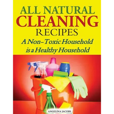 All Natural Cleaning Recipes: A Non-Toxic Household is a Healthy Household