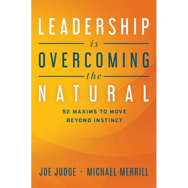 Leadership Is Overcoming the Natural: 52 Maxims to Move Beyond Instinct
