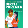 The Guys' Guide to Being a Birth Partner: Everything You Need to Plan for Birth and Bring Your Baby Home