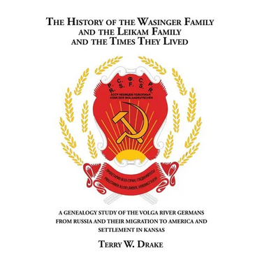 The History of the Wasinger Family and the Leikam Family and the Times They Lived: A Genealogy Study of the Volga River Germans from Russia and Their