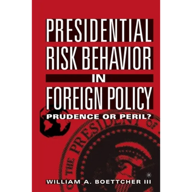 Presidential Risk Behavior in Foreign Policy: Prudence or Peril?