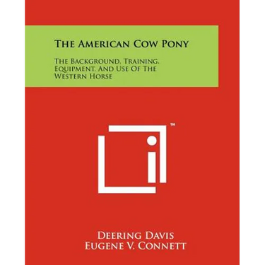 The American Cow Pony: The Background, Training, Equipment, And Use Of The Western Horse