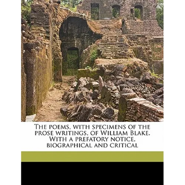 The Poems, with Specimens of the Prose Writings, of William Blake. with a Prefatory Notice, Biographical and Critical