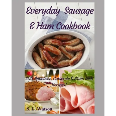 Everyday Sausage & Ham Cookbook: 200 Appetizer, Casserole & Main Dish Recipes!