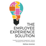 The Employee Experience Solution: Transform Employee Engagement, Improve Workplace Culture, and Drive Results