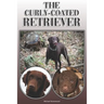The Curly-Coated Retriever: A Complete and Comprehensive Owners Guide To: Buying, Owning, Health, Grooming, Training, Obedience, Understanding and