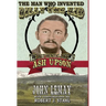 The Man Who Invented Billy the Kid: The Authentic Life of Ash Upson: The Authentic Life of Ash Upson