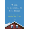 When Homosexuality Hits Home: What to Do When a Loved One Says, I'm Gay