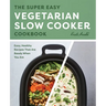 The Super Easy Vegetarian Slow Cooker Cookbook: Easy, Healthy Recipes That Are Ready When You Are