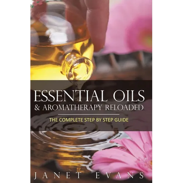 Essential Oils & Aromatherapy Reloaded: The Complete Step by Step Guide
