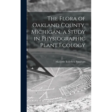 The Flora of Oakland County, Michigan, a Study in Physiographic Plant Ecology