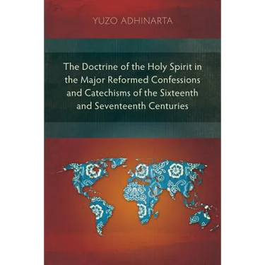 The Doctrine of the Holy Spirit in the Major Reformed Confessions and Catechisms of the Sixteenth and Seventeenth Centuries