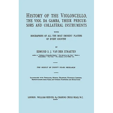 History of the Violoncello, the Viol da Gamba, their Precursors and Collateral Instruments, with Biographies of all the Most Eminent players in Every