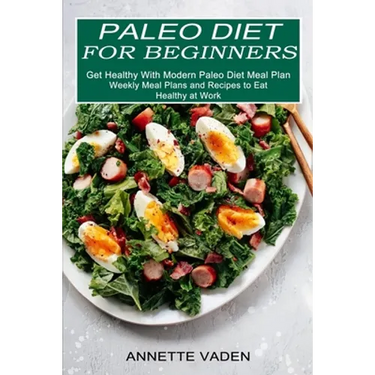 Paleo Diet for Beginners: Get Healthy With Modern Paleo Diet Meal Plan (Weekly Meal Plans and Recipes to Eat Healthy at Work)