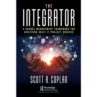 The Integrator: A Change Management Framework for Achieving Agile It Project Success