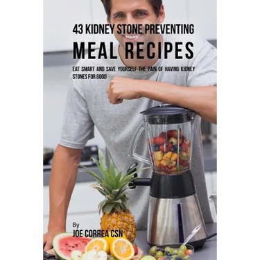 43 Kidney Stone Preventing Meal Recipes: Eat Smart and Save Yourself the Pain of Having Kidney Stones for Good