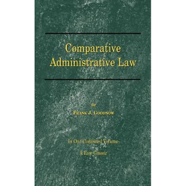 Comparative Administrative Law: In One Combined Volume; Volume-I Organization, Volume-II Legal Relations