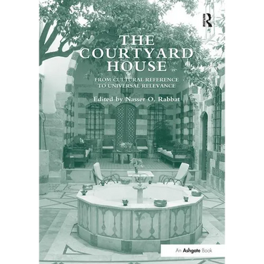 The Courtyard House: From Cultural Reference to Universal Relevance. Edited by Nasser O. Rabbat