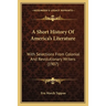 A Short History Of America's Literature: With Selections From Colonial And Revolutionary Writers (1907)