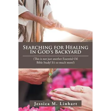 Searching for Healing in God's Backyard: (This Is Not Just Another Essential Oil Bible Study! It'S so Much More!)