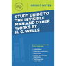 Study Guide to The Invisible Man and Other Works by H. G. Wells