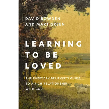 Learning to Be Loved: The Everyday Believer's Guide to a Rich Relationship with God