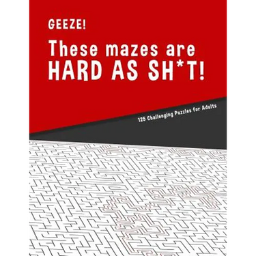 Geeze!!! These Mazes are HARD AS SH*T! - 125 Challenging Puzzles for Adults: Perfect activity to relax after a long day at the office. Brain Games For