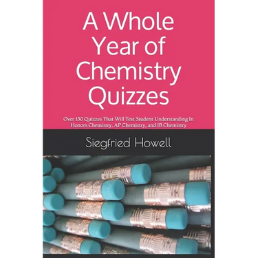 A Whole Year of Chemistry Quizzes: Over 130 Quizzes That Will Test Student Understanding In Honors Chemistry, AP Chemistry, and IB Chemistry