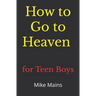 How to Go to Heaven for Teen Boys: Your Proven, Step-by-Step Plan to Achieve Eternal Salvation; A Must-Read Book for Christians