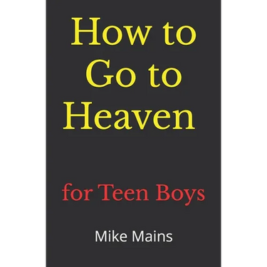 How to Go to Heaven for Teen Boys: Your Proven, Step-by-Step Plan to Achieve Eternal Salvation; A Must-Read Book for Christians