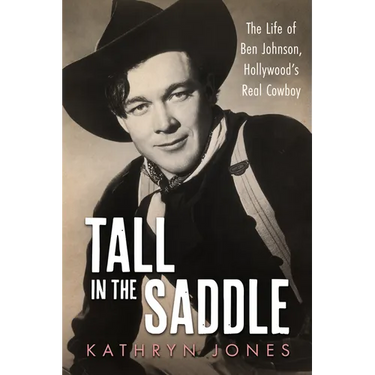 Tall in the Saddle: The Life of Ben Johnson, Hollywood's Real Cowboy