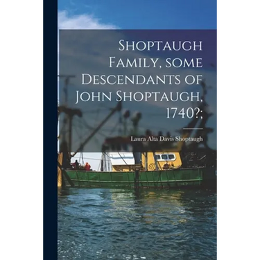 Shoptaugh Family, Some Descendants of John Shoptaugh, 1740?;