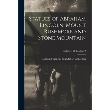 Statues of Abraham Lincoln. Mount Rushmore and Stone Mountain; Sculptors - B Borglum 2