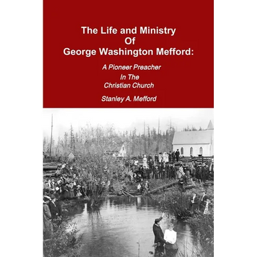 The Life and Ministry of George Washington Mefford: A Pioneer Preacher In The Christian Church
