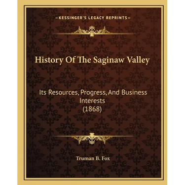 History Of The Saginaw Valley: Its Resources, Progress, And Business Interests (1868)