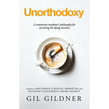 Unorthodoxy: A contrarian marketer's philosophy for surviving the dying internet
