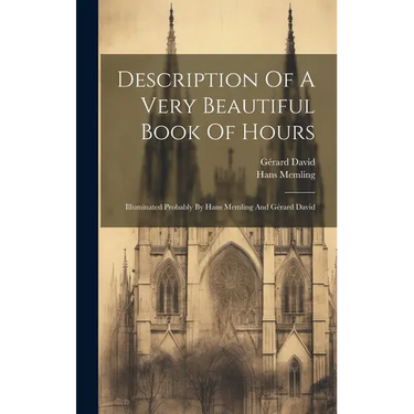 Description Of A Very Beautiful Book Of Hours: Illuminated Probably By Hans Memling And Gérard David