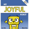 My Joyful Robot: A Children's Social Emotional Book About Positivity and Finding Joy